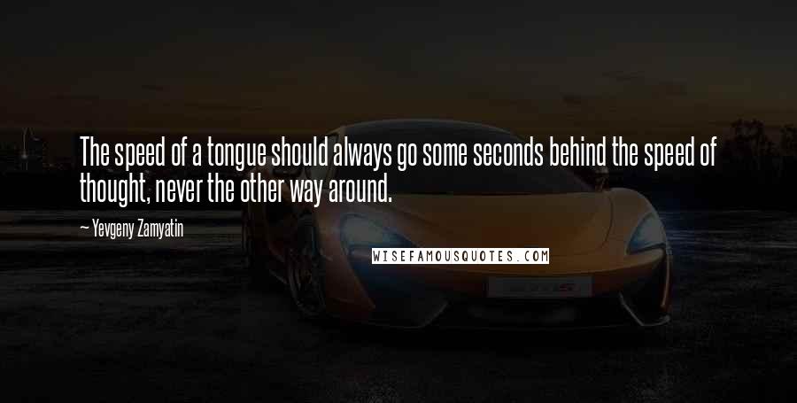 Yevgeny Zamyatin Quotes: The speed of a tongue should always go some seconds behind the speed of thought, never the other way around.