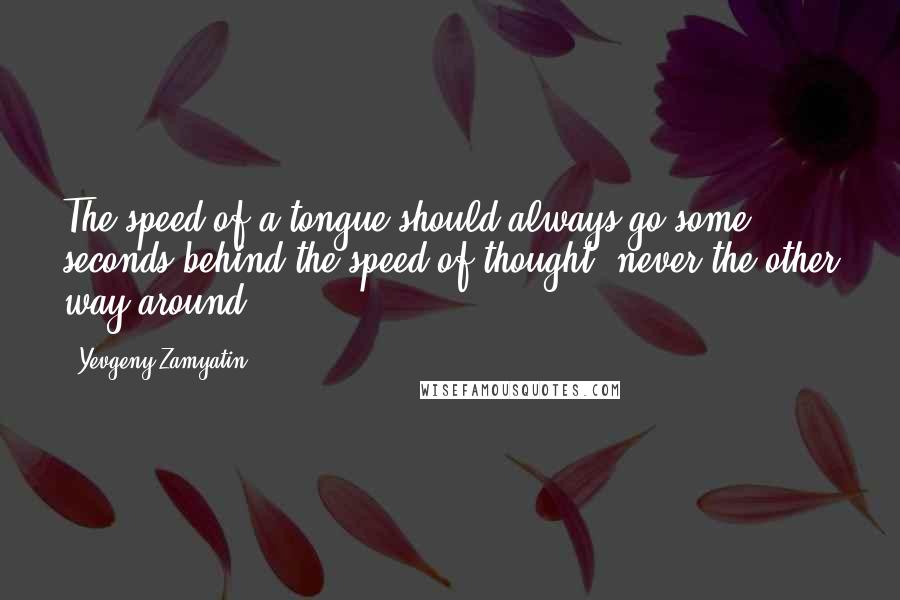 Yevgeny Zamyatin Quotes: The speed of a tongue should always go some seconds behind the speed of thought, never the other way around.