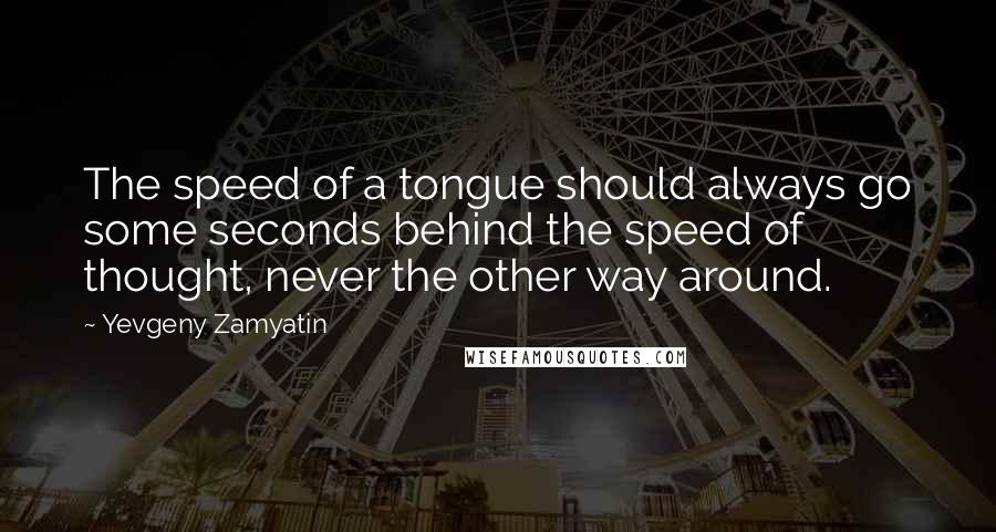Yevgeny Zamyatin Quotes: The speed of a tongue should always go some seconds behind the speed of thought, never the other way around.