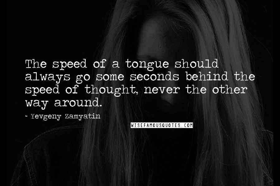 Yevgeny Zamyatin Quotes: The speed of a tongue should always go some seconds behind the speed of thought, never the other way around.