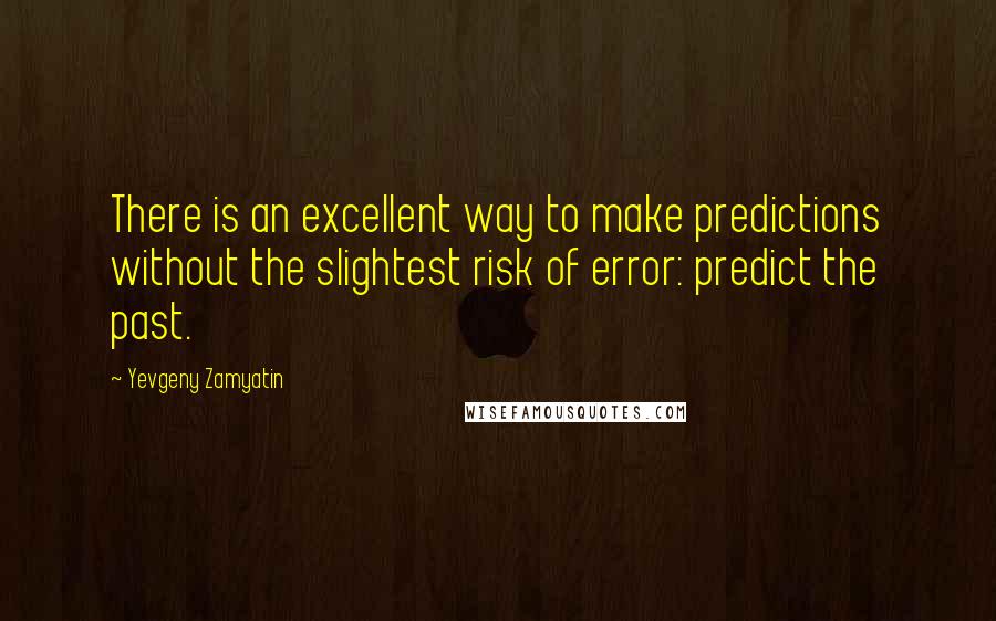 Yevgeny Zamyatin Quotes: There is an excellent way to make predictions without the slightest risk of error: predict the past.