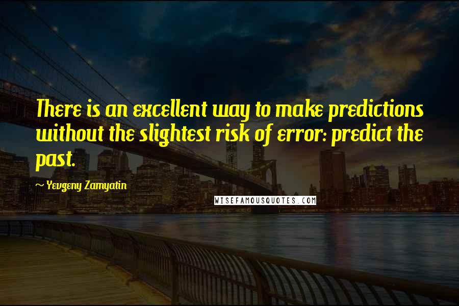 Yevgeny Zamyatin Quotes: There is an excellent way to make predictions without the slightest risk of error: predict the past.