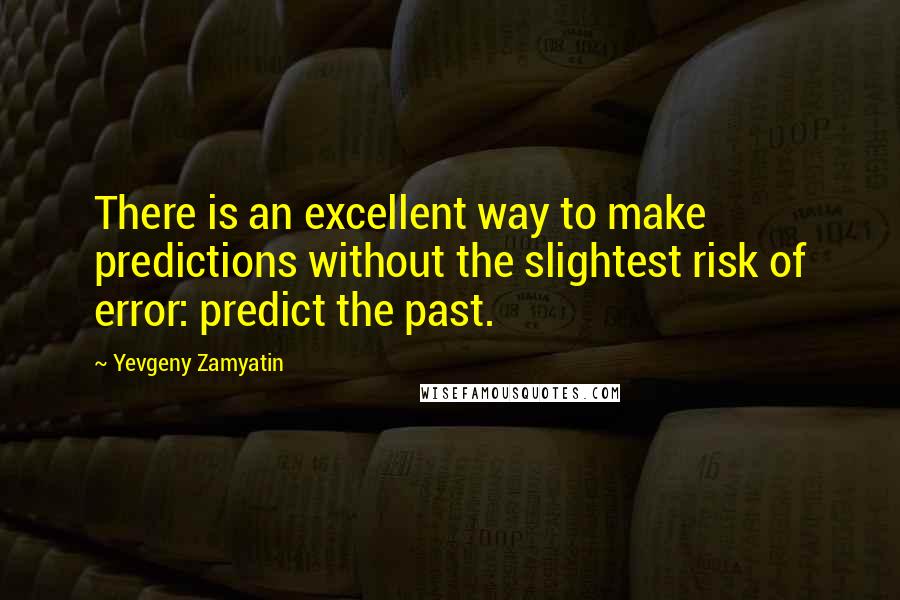 Yevgeny Zamyatin Quotes: There is an excellent way to make predictions without the slightest risk of error: predict the past.