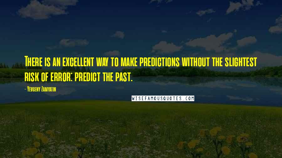 Yevgeny Zamyatin Quotes: There is an excellent way to make predictions without the slightest risk of error: predict the past.