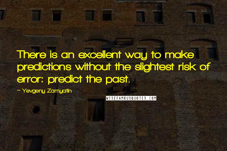 Yevgeny Zamyatin Quotes: There is an excellent way to make predictions without the slightest risk of error: predict the past.