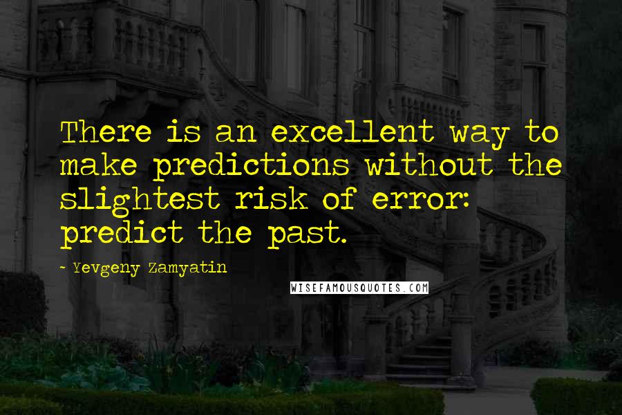 Yevgeny Zamyatin Quotes: There is an excellent way to make predictions without the slightest risk of error: predict the past.