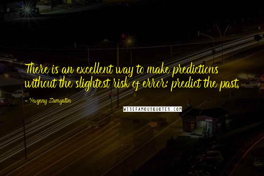 Yevgeny Zamyatin Quotes: There is an excellent way to make predictions without the slightest risk of error: predict the past.
