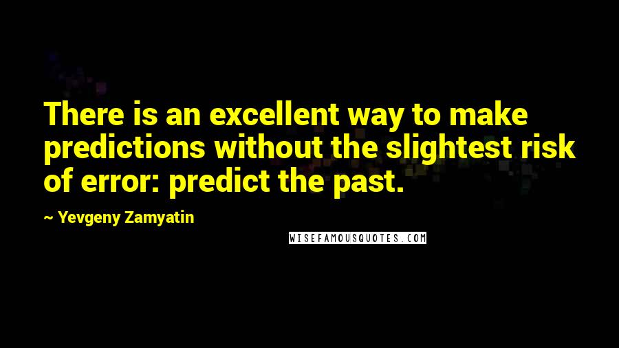 Yevgeny Zamyatin Quotes: There is an excellent way to make predictions without the slightest risk of error: predict the past.