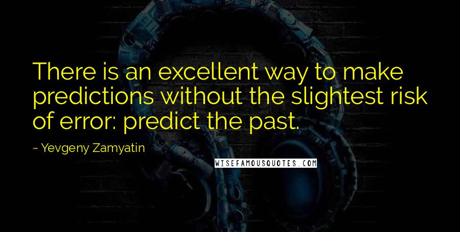 Yevgeny Zamyatin Quotes: There is an excellent way to make predictions without the slightest risk of error: predict the past.