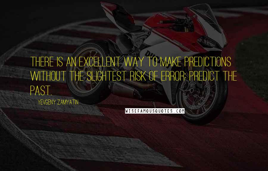Yevgeny Zamyatin Quotes: There is an excellent way to make predictions without the slightest risk of error: predict the past.
