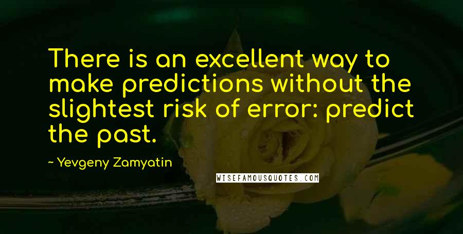 Yevgeny Zamyatin Quotes: There is an excellent way to make predictions without the slightest risk of error: predict the past.