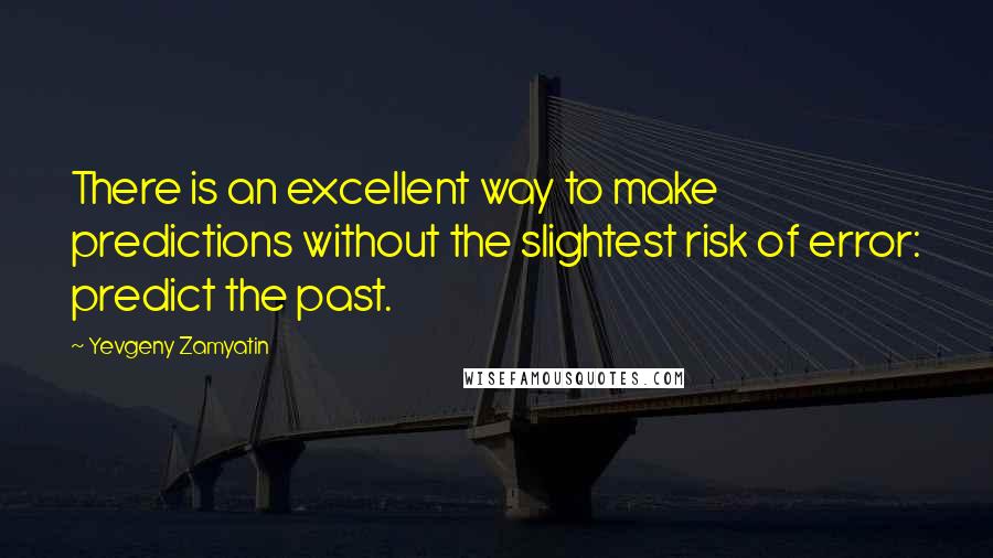 Yevgeny Zamyatin Quotes: There is an excellent way to make predictions without the slightest risk of error: predict the past.