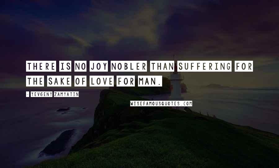 Yevgeny Zamyatin Quotes: There is no joy nobler than suffering for the sake of love for man.