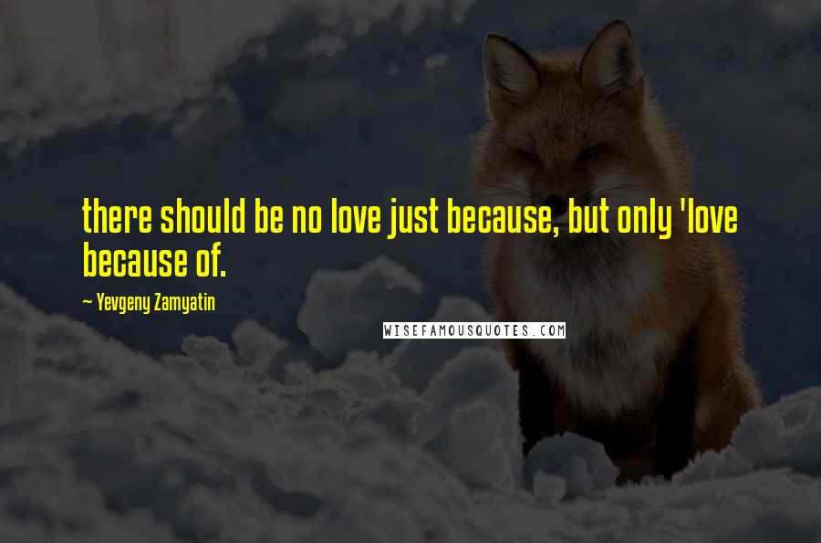 Yevgeny Zamyatin Quotes: there should be no love just because, but only 'love because of.