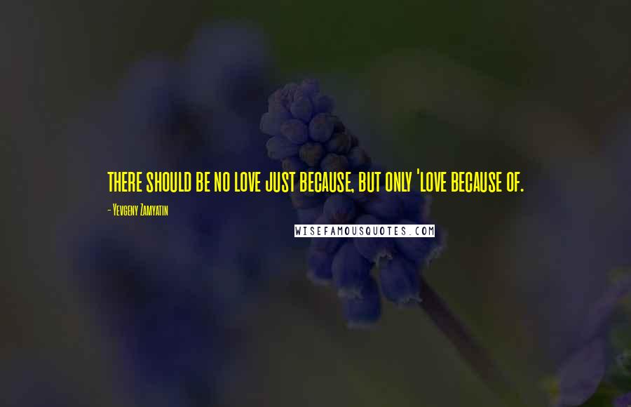 Yevgeny Zamyatin Quotes: there should be no love just because, but only 'love because of.