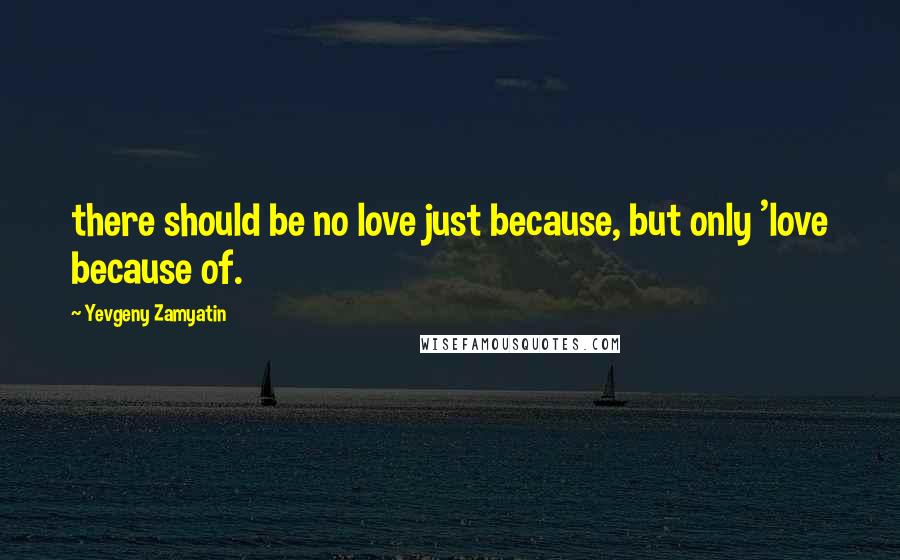 Yevgeny Zamyatin Quotes: there should be no love just because, but only 'love because of.