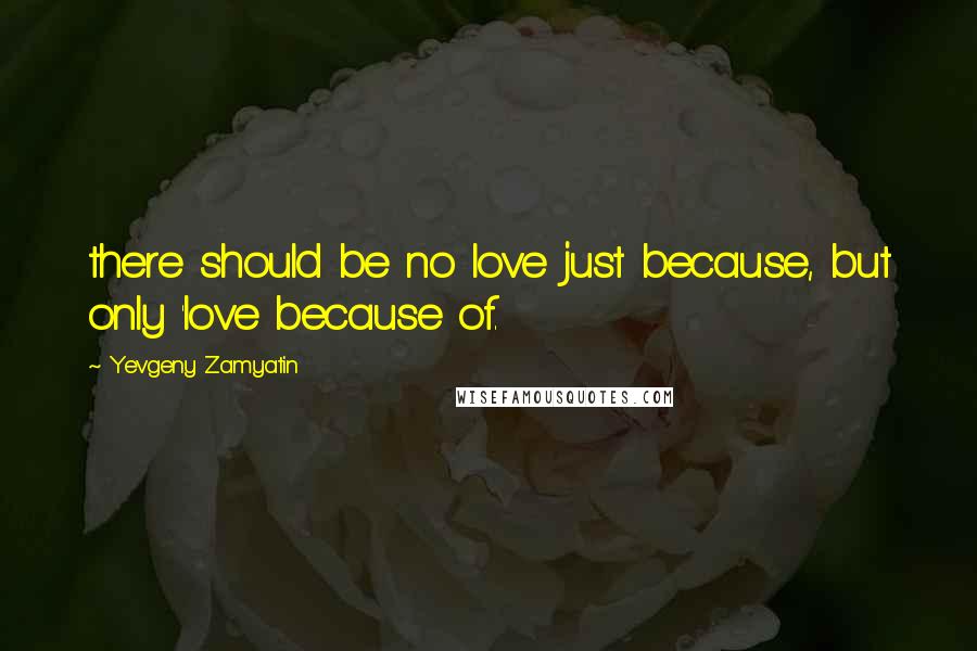 Yevgeny Zamyatin Quotes: there should be no love just because, but only 'love because of.