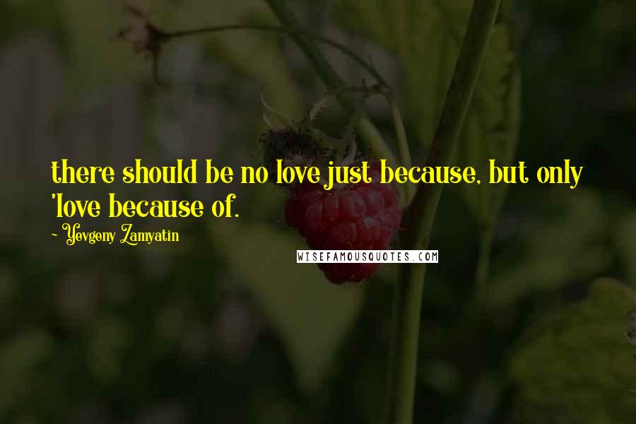 Yevgeny Zamyatin Quotes: there should be no love just because, but only 'love because of.