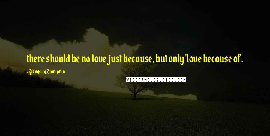 Yevgeny Zamyatin Quotes: there should be no love just because, but only 'love because of.