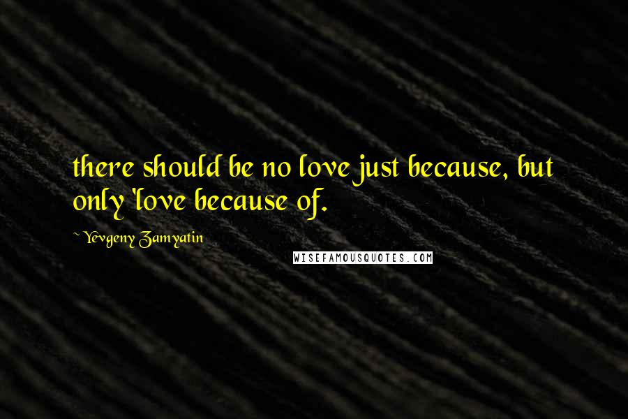 Yevgeny Zamyatin Quotes: there should be no love just because, but only 'love because of.