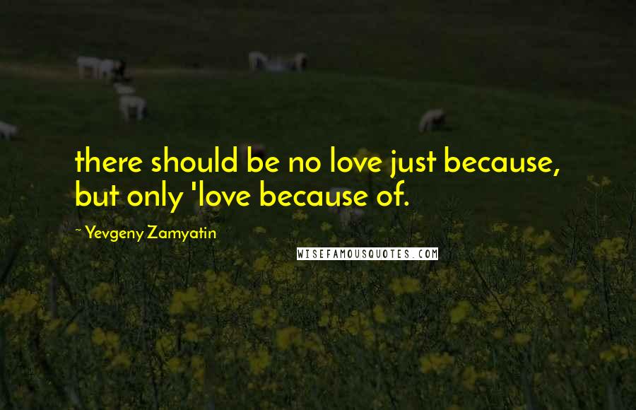 Yevgeny Zamyatin Quotes: there should be no love just because, but only 'love because of.