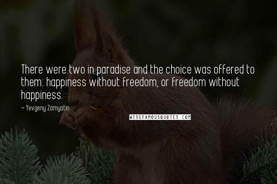 Yevgeny Zamyatin Quotes: There were two in paradise and the choice was offered to them: happiness without freedom, or freedom without happiness.