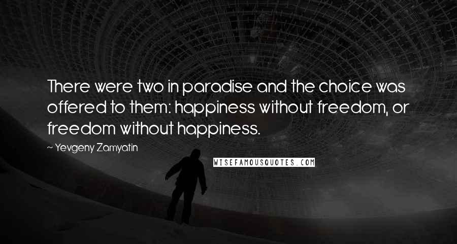 Yevgeny Zamyatin Quotes: There were two in paradise and the choice was offered to them: happiness without freedom, or freedom without happiness.