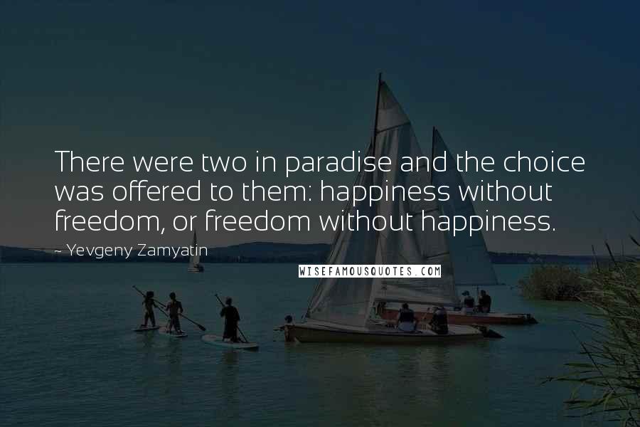 Yevgeny Zamyatin Quotes: There were two in paradise and the choice was offered to them: happiness without freedom, or freedom without happiness.