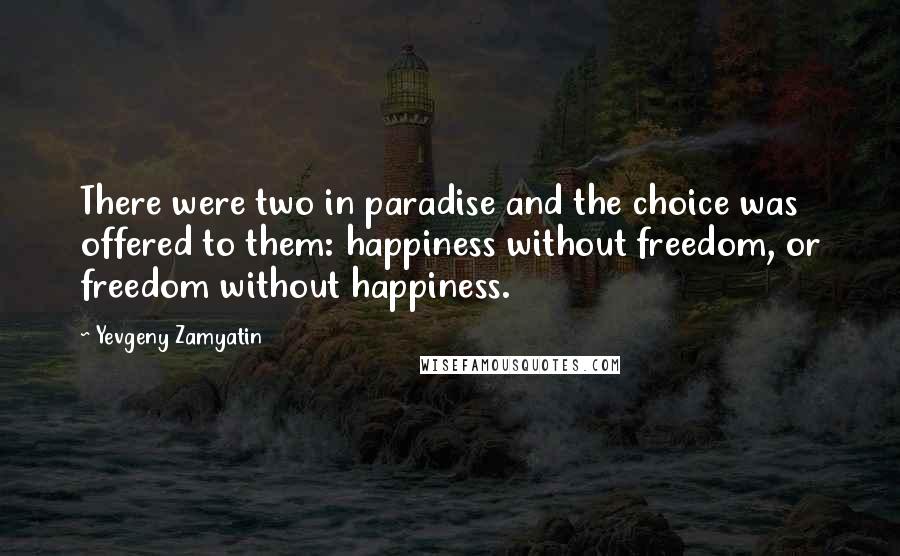 Yevgeny Zamyatin Quotes: There were two in paradise and the choice was offered to them: happiness without freedom, or freedom without happiness.