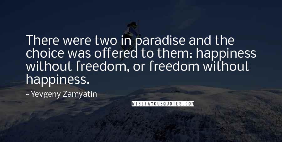 Yevgeny Zamyatin Quotes: There were two in paradise and the choice was offered to them: happiness without freedom, or freedom without happiness.