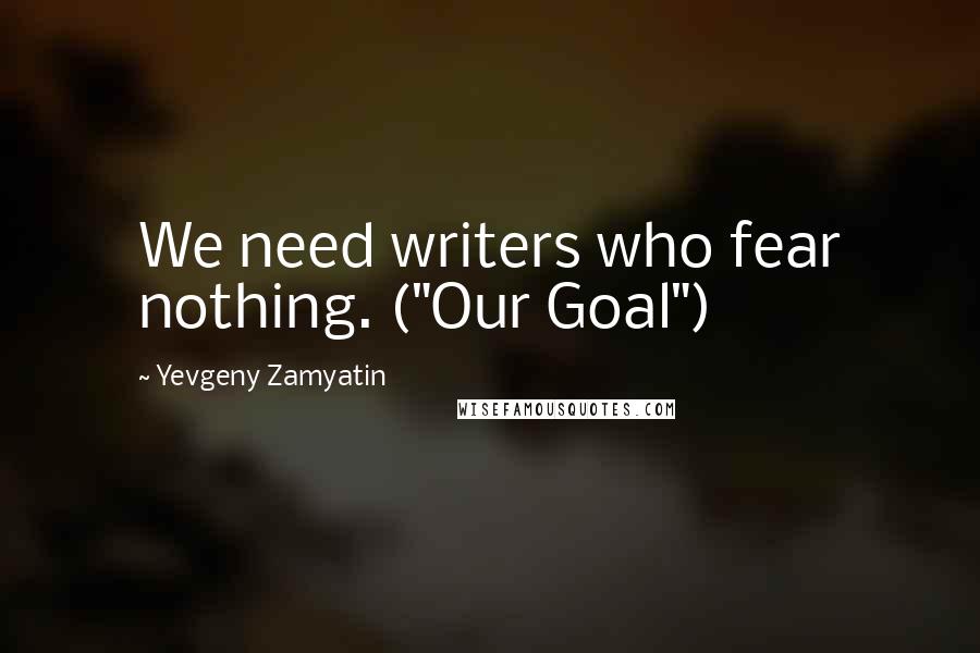 Yevgeny Zamyatin Quotes: We need writers who fear nothing. ("Our Goal")