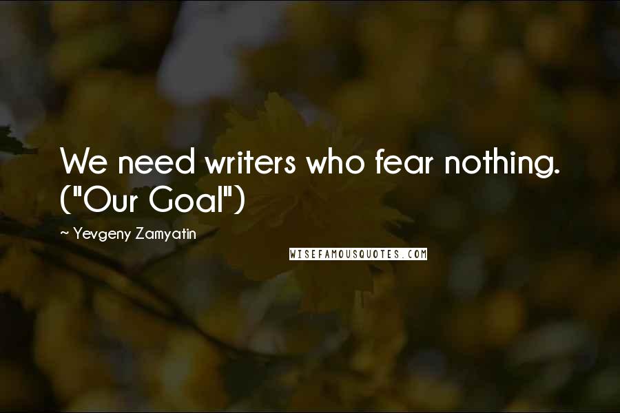 Yevgeny Zamyatin Quotes: We need writers who fear nothing. ("Our Goal")