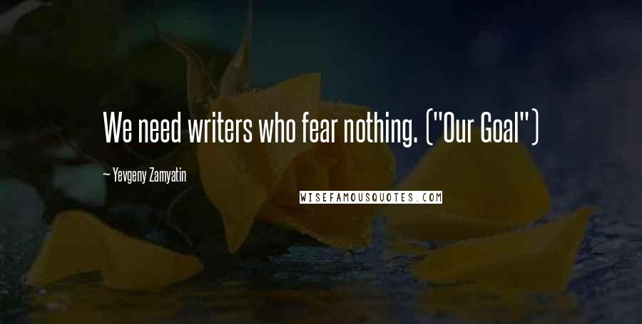 Yevgeny Zamyatin Quotes: We need writers who fear nothing. ("Our Goal")