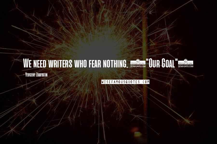 Yevgeny Zamyatin Quotes: We need writers who fear nothing. ("Our Goal")