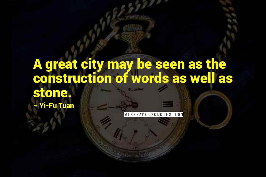 Yi-Fu Tuan Quotes: A great city may be seen as the construction of words as well as stone.