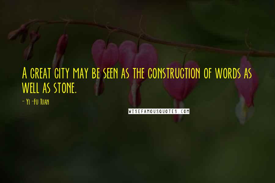 Yi-Fu Tuan Quotes: A great city may be seen as the construction of words as well as stone.