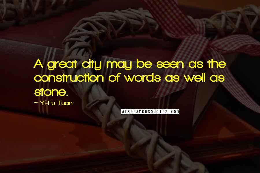 Yi-Fu Tuan Quotes: A great city may be seen as the construction of words as well as stone.
