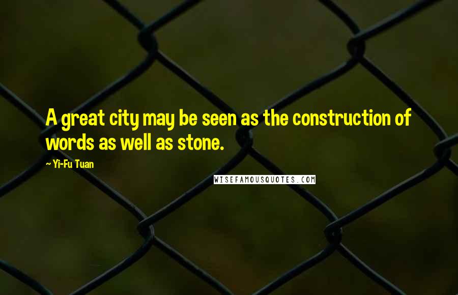 Yi-Fu Tuan Quotes: A great city may be seen as the construction of words as well as stone.