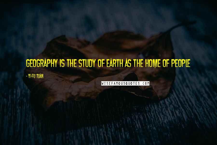 Yi-Fu Tuan Quotes: Geography is the study of earth as the home of people