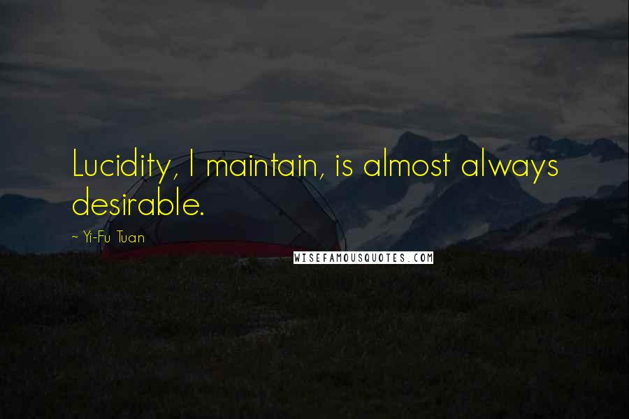 Yi-Fu Tuan Quotes: Lucidity, I maintain, is almost always desirable.
