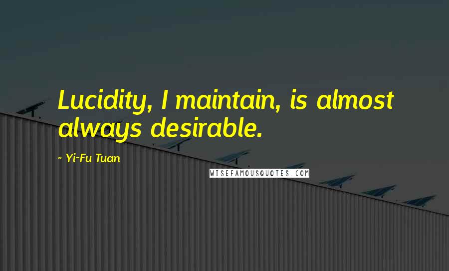 Yi-Fu Tuan Quotes: Lucidity, I maintain, is almost always desirable.