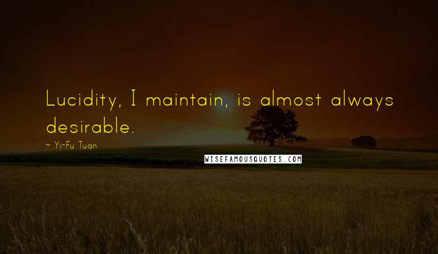 Yi-Fu Tuan Quotes: Lucidity, I maintain, is almost always desirable.