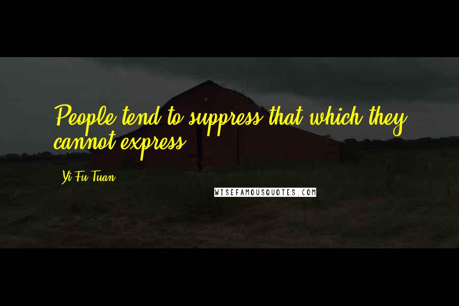 Yi-Fu Tuan Quotes: People tend to suppress that which they cannot express.