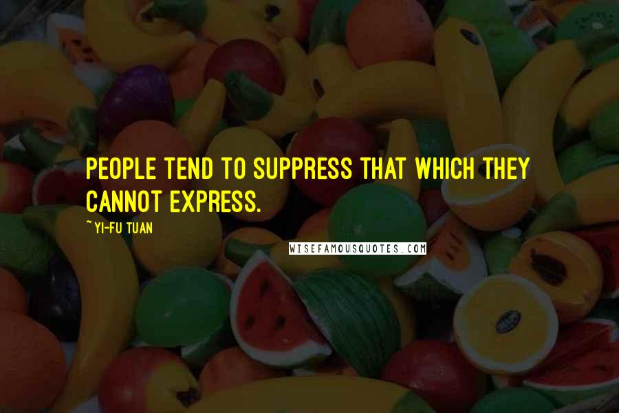 Yi-Fu Tuan Quotes: People tend to suppress that which they cannot express.