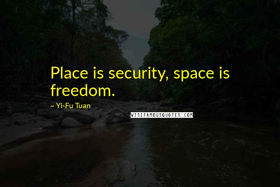 Yi-Fu Tuan Quotes: Place is security, space is freedom.