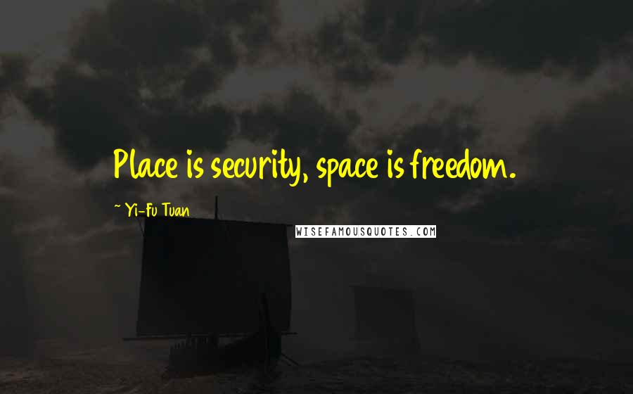 Yi-Fu Tuan Quotes: Place is security, space is freedom.