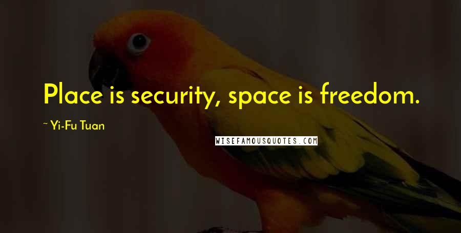 Yi-Fu Tuan Quotes: Place is security, space is freedom.