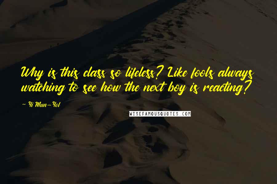 Yi Mun-Yol Quotes: Why is this class so lifeless? Like fools always watching to see how the next boy is reacting?