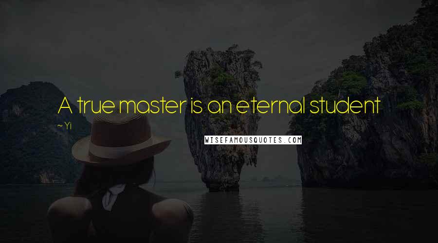 Yi Quotes: A true master is an eternal student