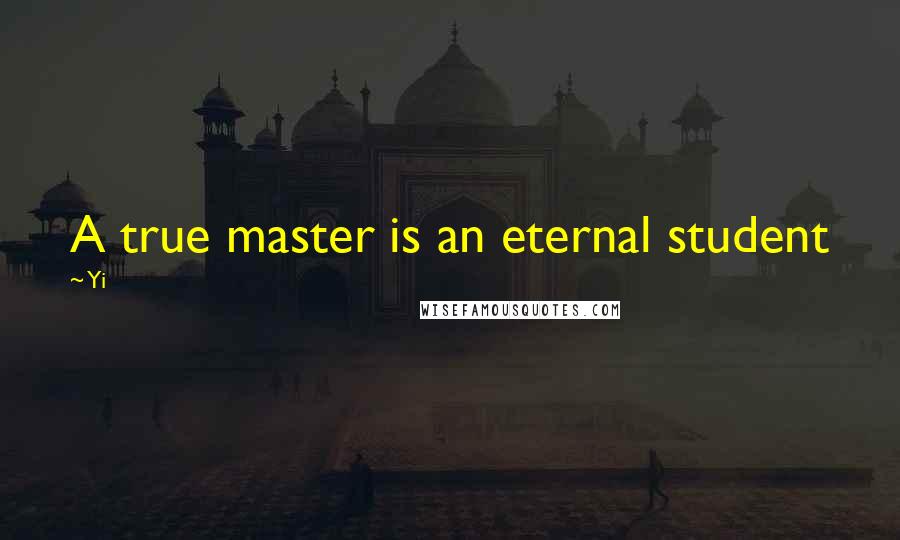 Yi Quotes: A true master is an eternal student